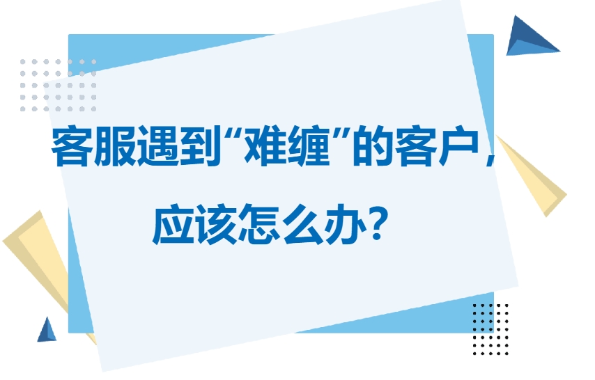 当客服遇到“难缠”的客户怎么办？